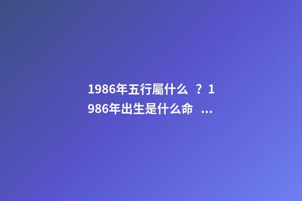 1986年五行屬什么？1986年出生是什么命？